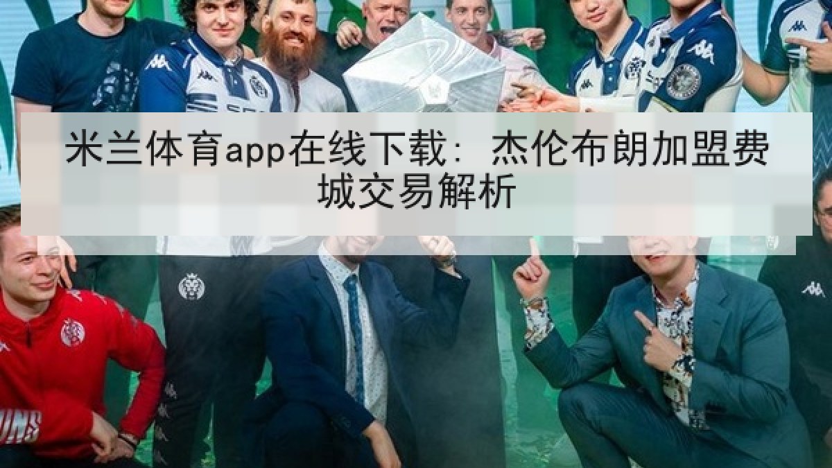 米兰体育app在线下载: 杰伦布朗加盟费城交易解析
